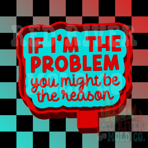 If I'm The Problem You Might Just Be The Reason Silicone Freshie Mold