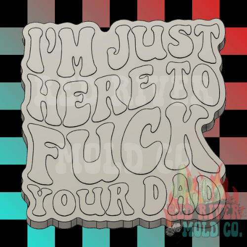 I'm Just Here To Fuck Your Dad Silicone Freshie Mold - Red River Mold Co